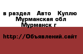  в раздел : Авто » Куплю . Мурманская обл.,Мурманск г.